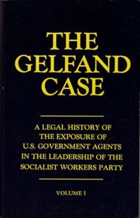 The Gelfand Case: A Legal History of the Exposure of US Government Agents in the Leadership of the Socialist Workers Party Vol. 1